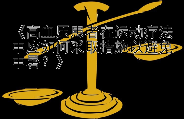 《高血压患者在运动疗法中应如何采取措施以避免中暑？》