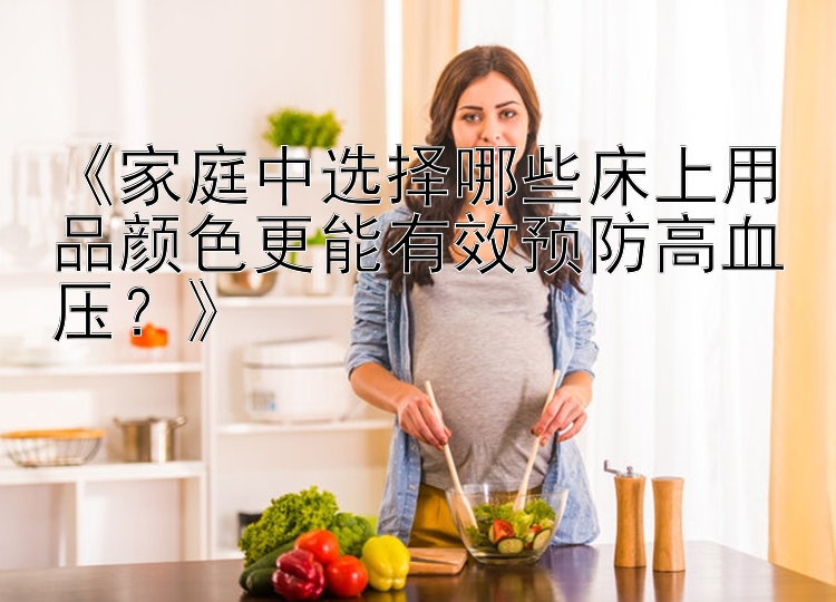 《家庭中选择哪些床上用品颜色更能有效预防高血压？》